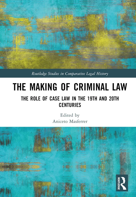 The Making of Criminal Law: The Role of Case Law in the 19th and 20th Centuries (Routledge Studies in Comparative Legal History)