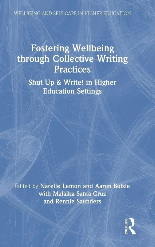 Fostering Wellbeing through Collective Writing Practices: Shut Up & Write! in Higher Education Settings (Wellbeing and Self-care in Higher Education)