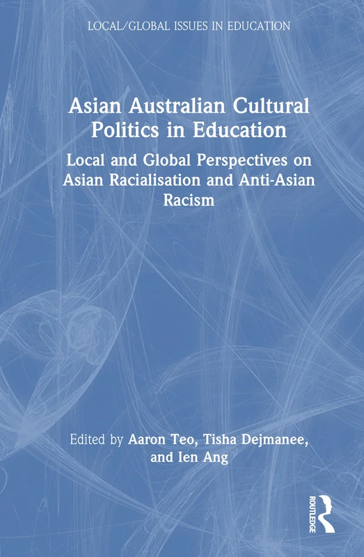 Asian Australian Cultural Politics in Education: Local and Global Perspectives on Asian Racialisation and Anti-Asian Racism (Local/Global Issues in Education)