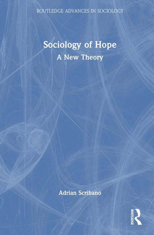 Sociology of Hope: A New Theory (Routledge Advances in Sociology)