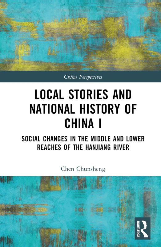 Local Stories and National History of China I: Social Changes in the Middle and Lower Reaches of the Hanjiang River: 1 (China Perspectives)