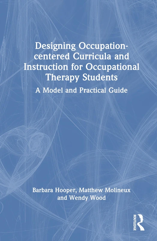 Designing Occupation-centered Curricula and Instruction for Occupational Therapy Students: A Model and Practical Guide