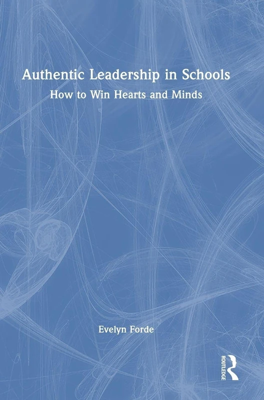Authentic Leadership in Schools: How to Win Hearts and Minds