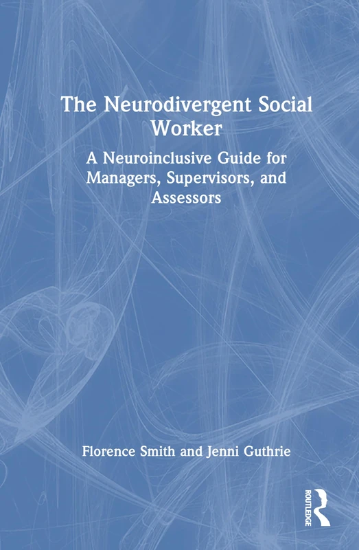 The Neurodivergent Social Worker: A Neuroinclusive Guide for Managers, Supervisors, and Assessors - Image 1