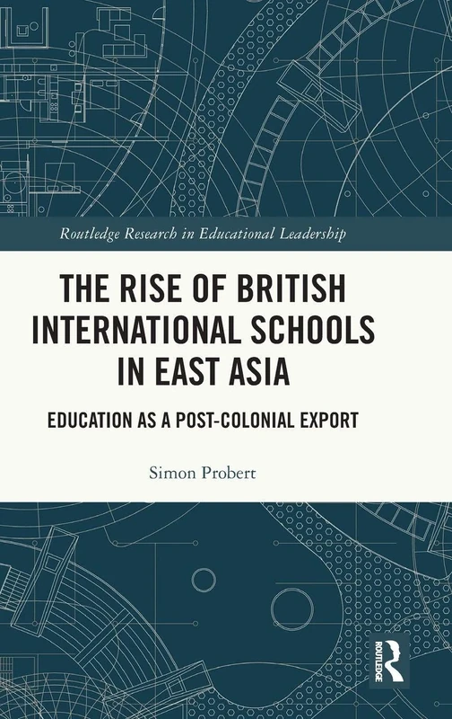 The Rise of British International Schools in East Asia: Education as a Post-Colonial Export (Routledge Research in Educational Leadership)