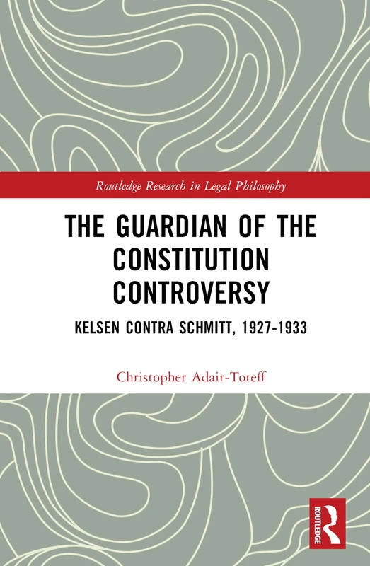 The Guardian of the Constitution Controversy: Kelsen contra Schmitt, 1927-1933 (Routledge Research in Legal Philosophy)