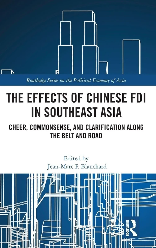 The Effects of Chinese FDI in Southeast Asia: Cheer, Commonsense, and Clarification Along the Belt and Road (Routledge Studies on the Politcal Economy of Asia)