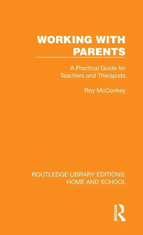 Working with Parents: A Practical Guide for Teachers and Therapists (Routledge Library Editions: Home and School)