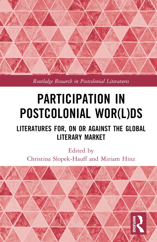 Participation in Postcolonial Wor(l)ds: Literatures for, on, or against the Global Literary Market (Routledge Research in Postcolonial Literatures)