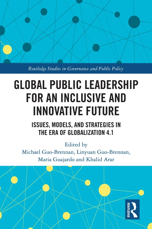 Global Public Leadership for an Inclusive and Innovative Future: Issues, Models, and Strategies in the Era of Globalization 4.1 (Routledge Studies in Governance and Public Policy)