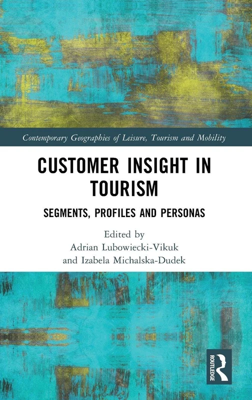 Customer Insight in Tourism: Segments, Profiles and Personas (Contemporary Geographies of Leisure, Tourism and Mobility)