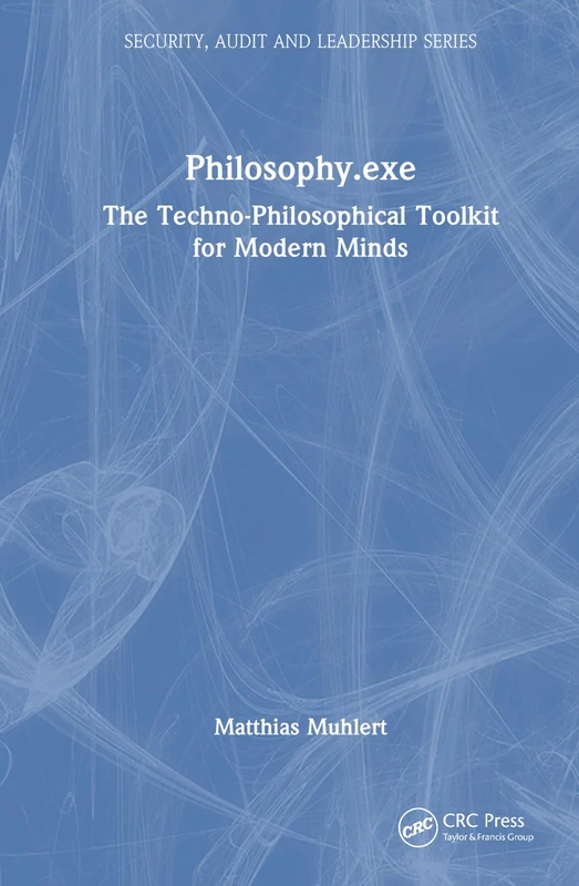 Philosophy.exe: The Techno-Philosophical Toolkit for Modern Minds (Security, Audit and Leadership Series)