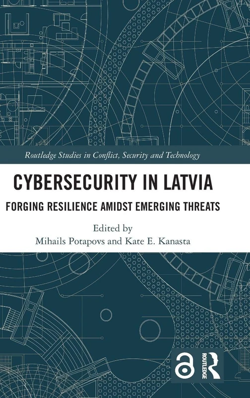Cybersecurity in Latvia: Forging Resilience amidst Emerging Threats (Routledge Studies in Conflict, Security and Technology)