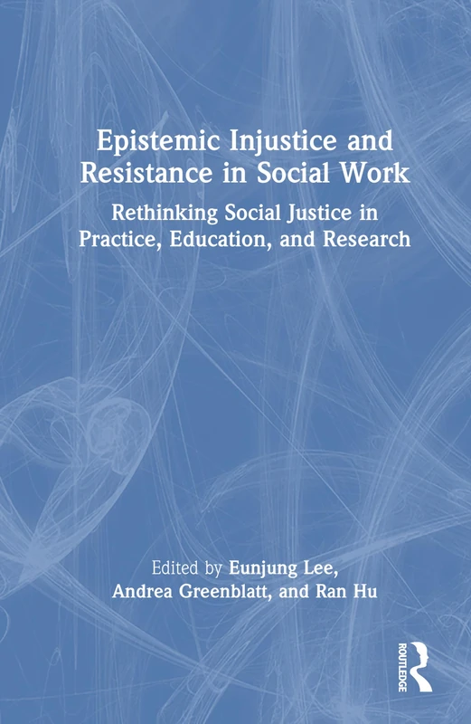 Epistemic Injustice and Resistance in Social Work: Rethinking Social Justice in Practice, Education, and Research