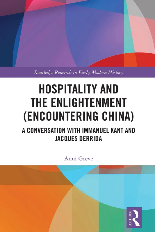 Hospitality and the Enlightenment (Encountering China): A Conversation with Immanuel Kant and Jacques Derrida (Routledge Research in Early Modern History)