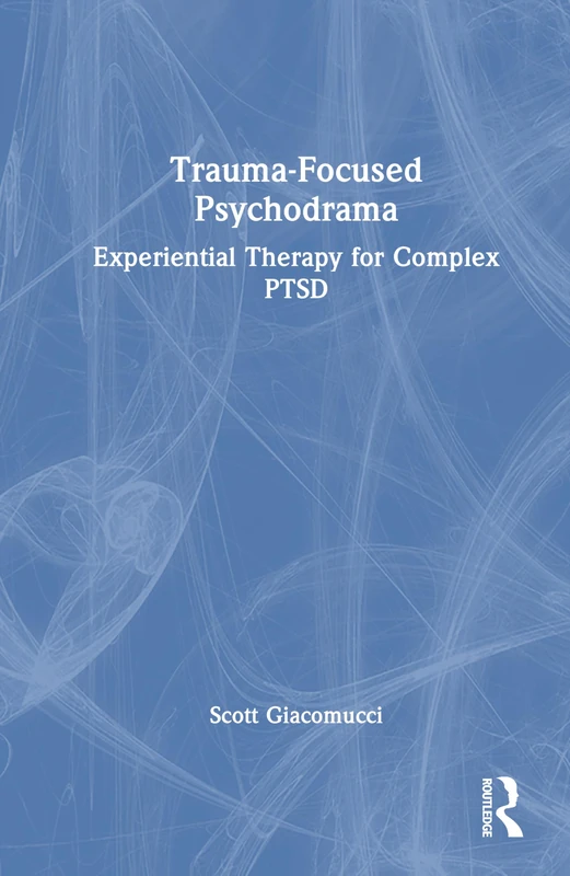 Trauma-Focused Psychodrama: Experiential Therapy for Complex PTSD