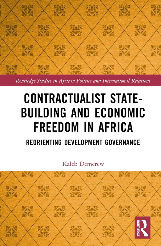 Contractualist State-building and Economic Freedom in Africa: Reorienting Development Governance (Routledge Studies in African Politics and International Relations)