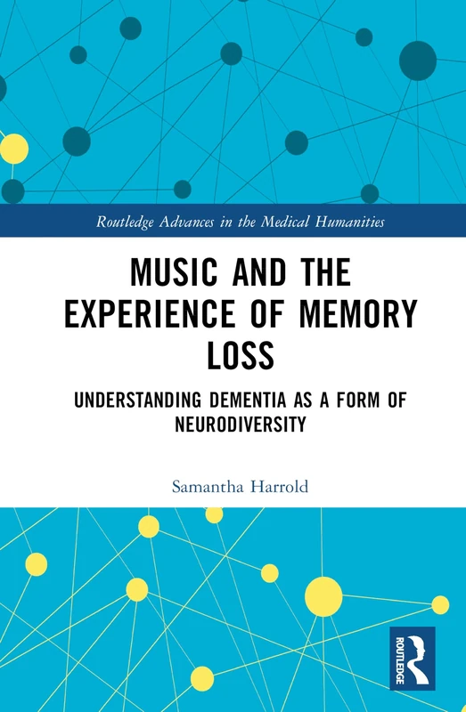 Music and the Experience of Memory Loss: Understanding Dementia as a Form of Neurodiversity (Routledge Advances in the Medical Humanities)
