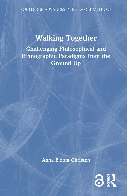 Walking Together: Challenging Philosophical and Ethnographic Paradigms from the Ground Up (Routledge Advances in Research Methods)