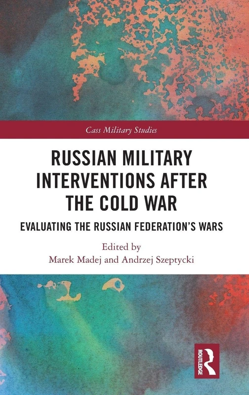 Russian Military Interventions after the Cold War: Evaluating the Russian Federation's Wars (Cass Military Studies)