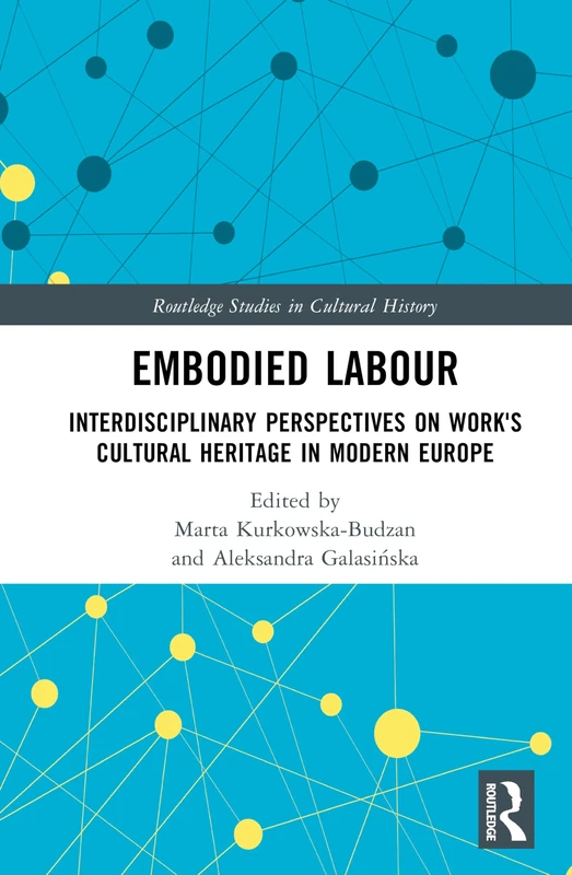 Embodied Labour: Interdisciplinary Perspectives on Work's Cultural Heritage in Modern Europe (Routledge Studies in Cultural History)