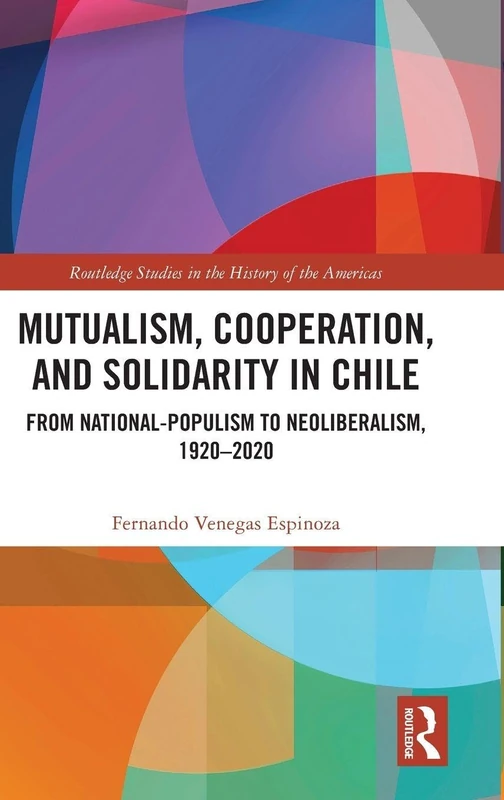 Mutualism, Cooperation, and Solidarity in Chile: From National-Populism to Neoliberalism, 1920–2020 (Routledge Studies in the History of the Americas)
