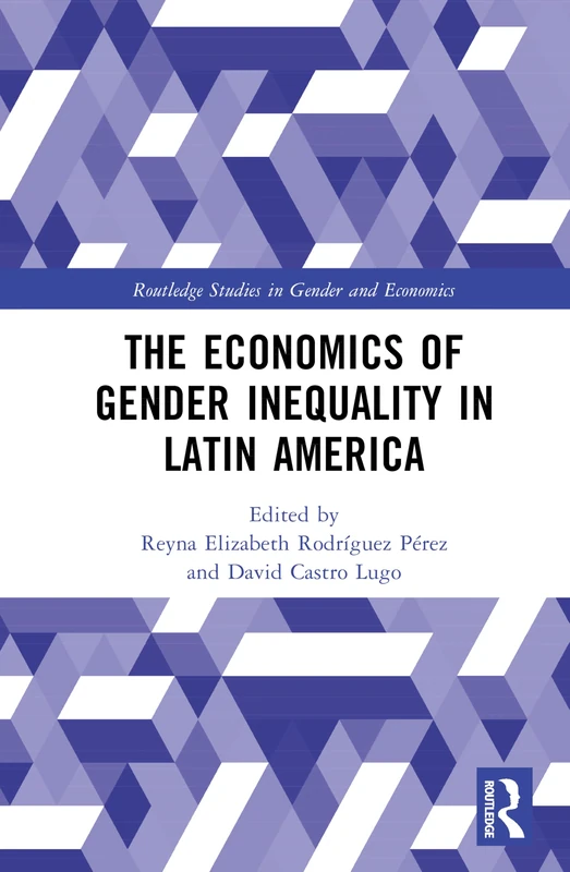 The Economics of Gender Inequality in Latin America (Routledge Studies in Gender and Economics)