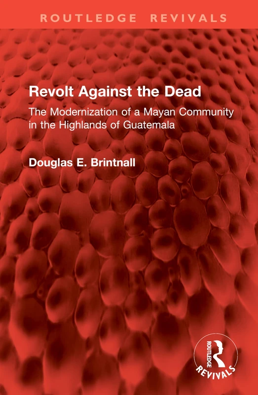 Revolt Against the Dead: The Modernization of a Mayan Community in the Highlands of Guatemala (Routledge Revivals)