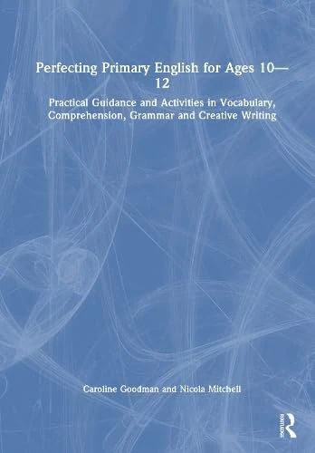 Perfecting Primary English for Ages 10-12: Practical Guidance and Activities in Vocabulary, Comprehension, Grammar and Creative Writing