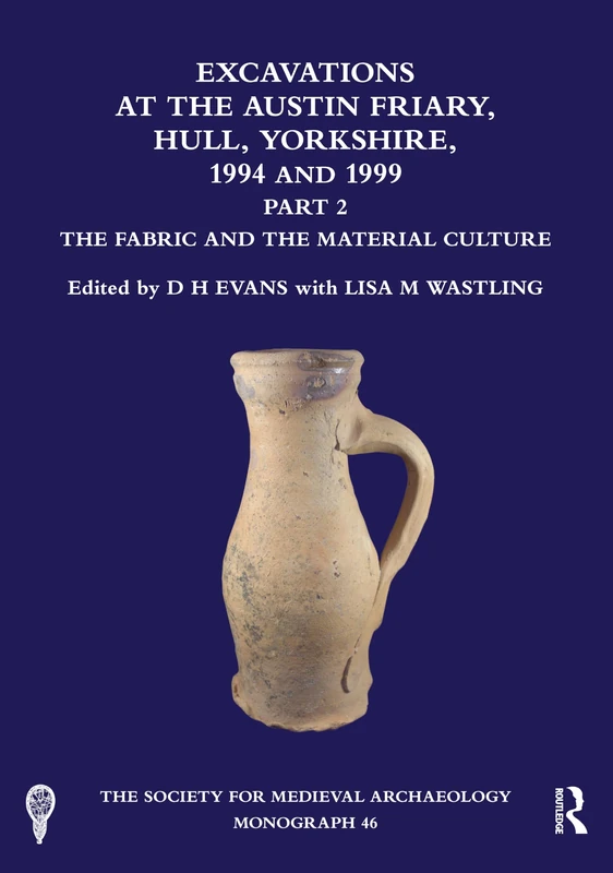 Excavations at the Austin Friary, Hull, Yorkshire, 1994 and 1999, Part 2: The Fabric and the Material Culture (The Society for Medieval Archaeology Monographs)