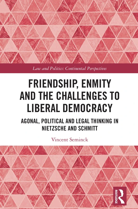 Friendship, Enmity and the Challenges to Liberal Democracy: Agonal, Political and Legal Thinking in Nietzsche and Schmitt (Law and Politics)