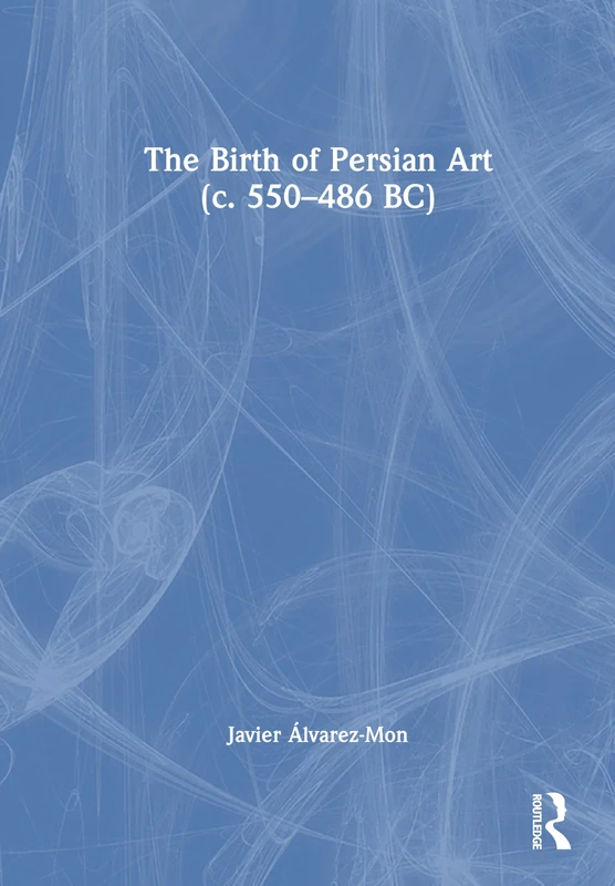 Routledge - The Birth of Persian Art (c. 550-486 BC) Book