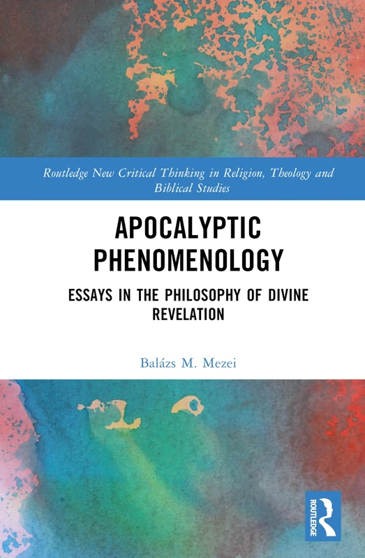 Apocalyptic Phenomenology: Essays in the Philosophy of Divine Revelation (Routledge New Critical Thinking in Religion, Theology and Biblical Studies)