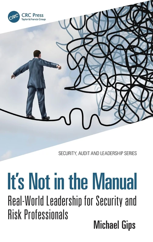 It’s Not in the Manual: Real-World Leadership for Security and Risk Professionals (Security, Audit and Leadership Series)