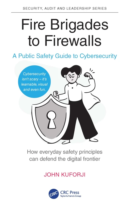Fire Brigades to Firewalls: A Public Safety Guide to Cybersecurity (Security, Audit and Leadership Series)