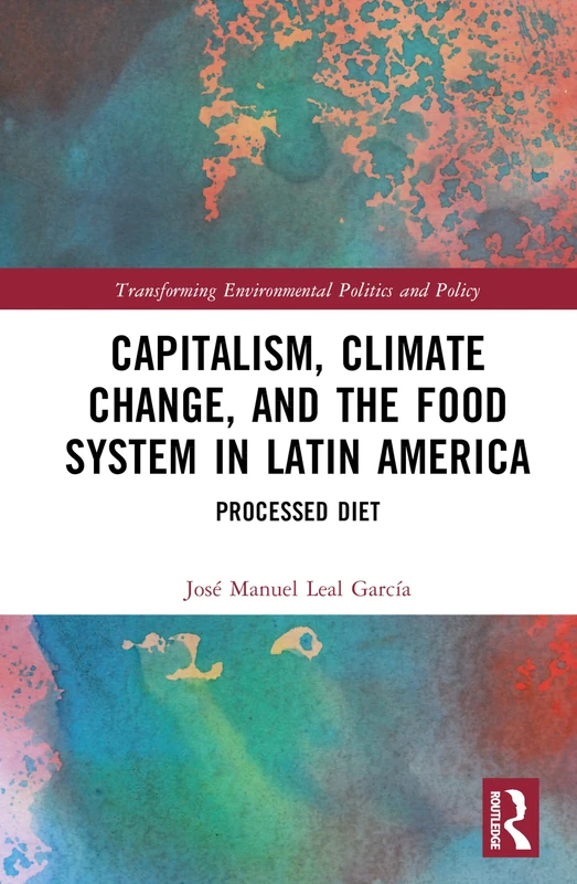Capitalism, Climate Change, and the Food System in Latin America: Processed Diet (Transforming Environmental Politics and Policy)
