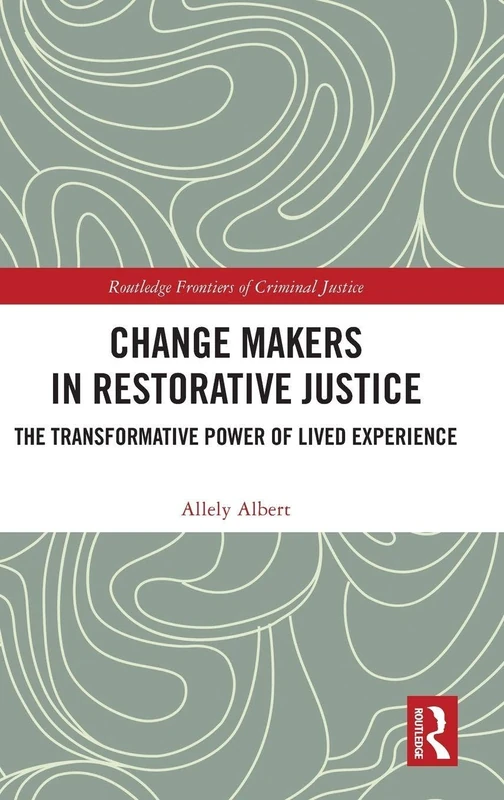 Change Makers in Restorative Justice: The Transformative Power of Lived Experience (Routledge Frontiers of Criminal Justice)