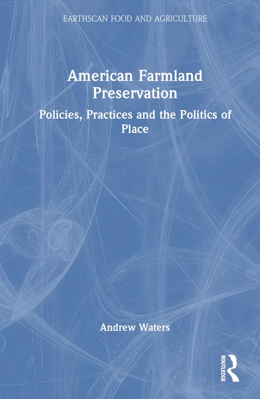 American Farmland Preservation: Policies, Practices, and the Politics of Place (Earthscan Food and Agriculture)