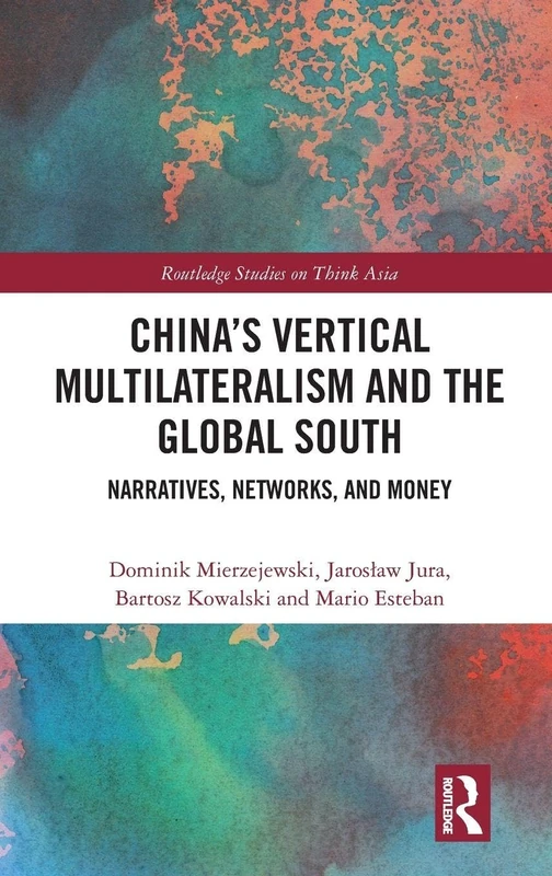 China's Vertical Multilateralism and the Global South: Narratives, Networks, and Money (Routledge Studies on Think Asia)
