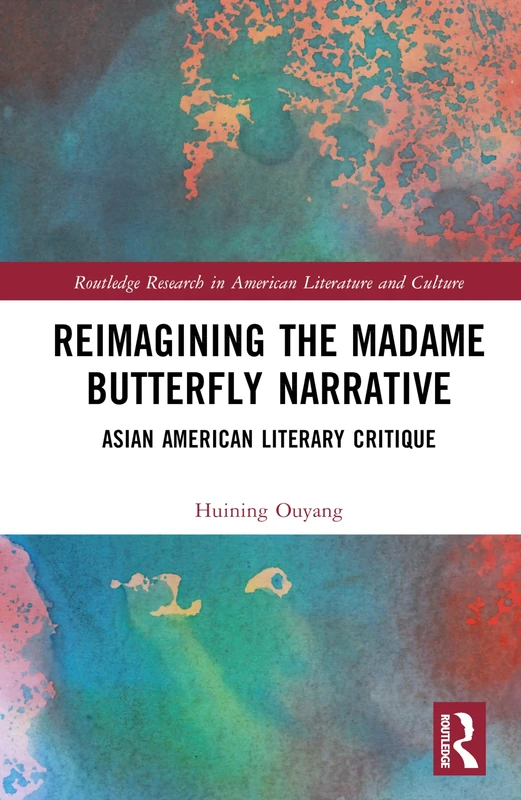Reimagining the Madame Butterfly Narrative: Asian American Literary Critique (Routledge Research in American Literature and Culture)