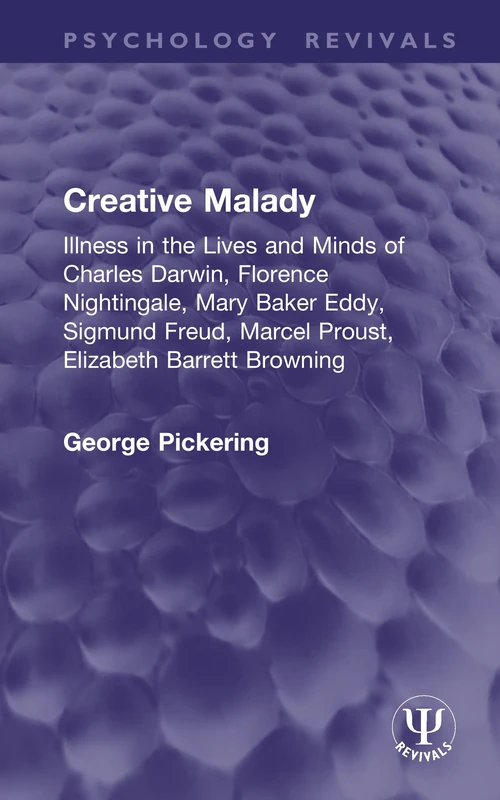 Creative Malady: Illness in the Lives and Minds of Charles Darwin, Florence Nightingale, Mary Baker Eddy, Sigmund Freud, Marcel Proust, Elizabeth Barrett Browning (Psychology Revivals)