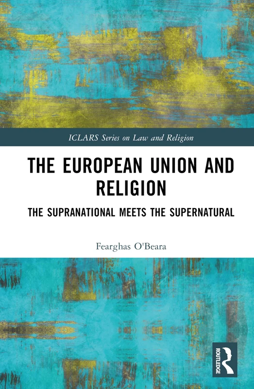 The European Union and Religion: The Supranational Meets the Supernatural (ICLARS Series on Law and Religion)