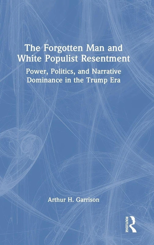 The Forgotten Man and White Populist Resentment: Power, Politics, and Narrative Dominance in the Trump Era