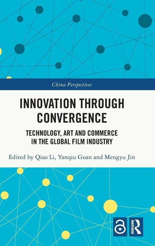 Innovation Through Convergence: Technology, Art and Commerce in the Global Film Industry (China Perspectives)