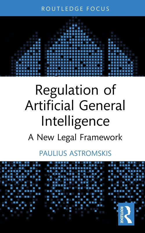 Regulation of Artificial General Intelligence: A New Legal Framework (Routledge Research in the Law of Emerging Technologies)