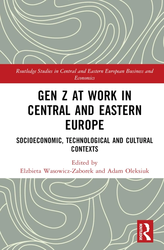 Gen Z at Work in Central and Eastern Europe: Socioeconomic, Technological and Cultural Contexts (Routledge Studies in Central and Eastern European Business and Economics)