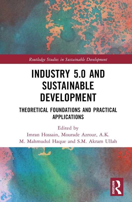 Industry 5.0 and Sustainable Development: Theoretical Foundations and Practical Applications (Routledge Studies in Sustainable Development)