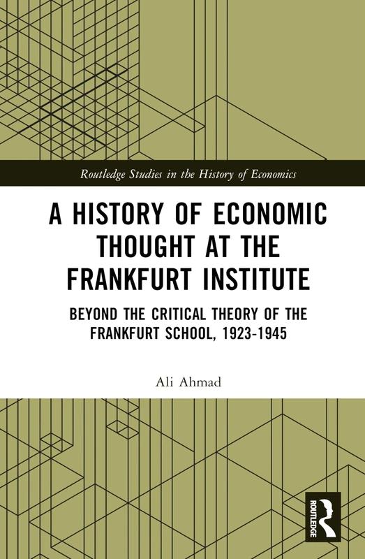 A History of Economic Thought at the Frankfurt Institute: Beyond the Critical Theory of the Frankfurt School, 1923-1945 (Routledge Studies in the History of Economics)