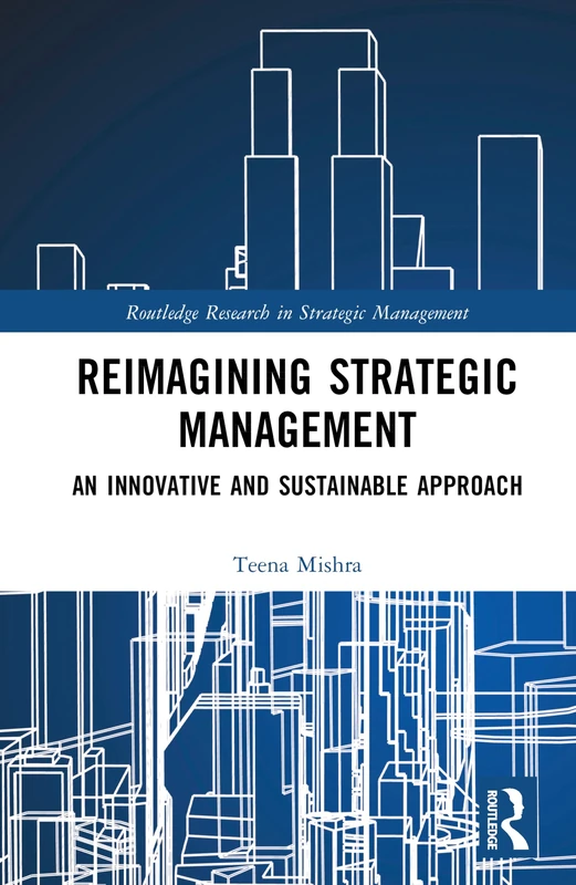 Reimagining Strategic Management: An Innovative and Sustainable Approach (Routledge Research in Strategic Management)