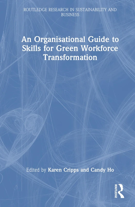 An Organisational Guide to Skills for Green Workforce Transformation (Routledge Research in Sustainability and Business)